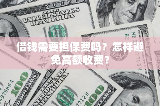 济南借钱需要担保费吗？怎样避免高额收费？