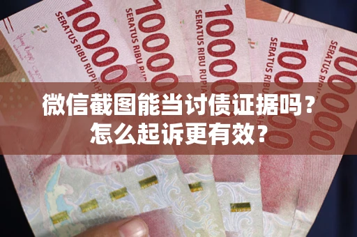 济南微信截图能当讨债证据吗？怎么起诉更有效？