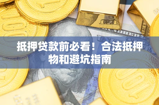 济南抵押贷款前必看！合法抵押物和避坑指南