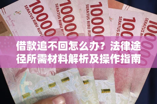 济南借款追不回怎么办?法律途径所需材料解析及操作指南 济南借款追不回怎么办?法律途径所需材料解析及操作指南