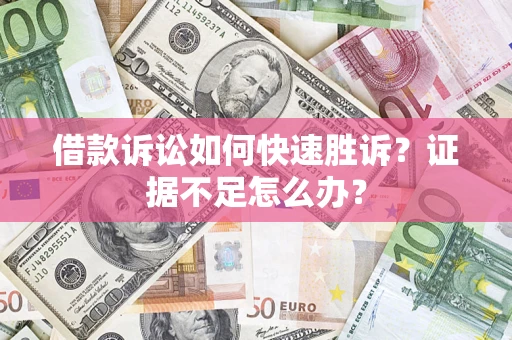 济南借款诉讼如何快速胜诉？证据不足怎么办？