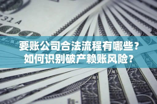 济南要账公司合法流程有哪些？如何识别破产赖账风险？