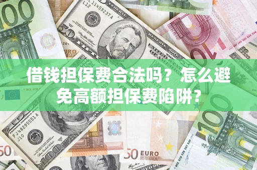 济南借钱担保费合法吗？怎么避免高额担保费陷阱？