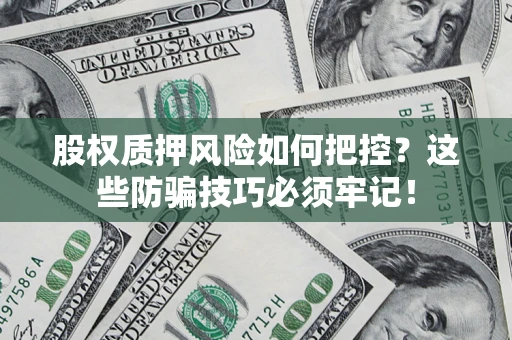 济南股权质押风险如何把控？这些防骗技巧必须牢记！