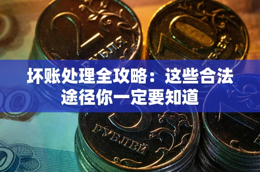济南坏账处理全攻略：这些合法途径你一定要知道