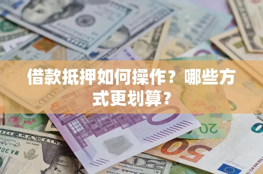 济南借款抵押如何操作？哪些方式更划算？