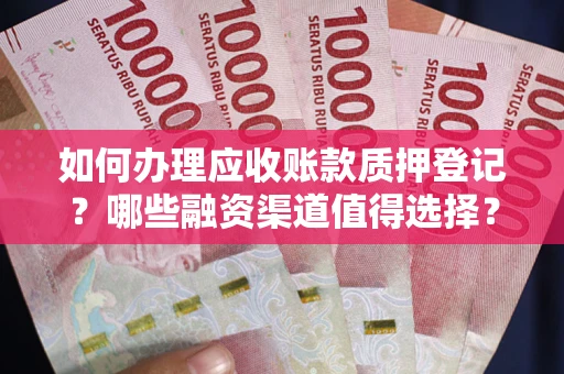 济南如何办理应收账款质押登记？哪些融资渠道值得选择？