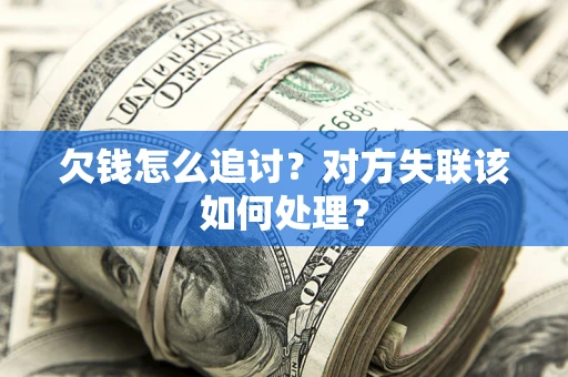 济南欠钱怎么追讨？对方失联该如何处理？