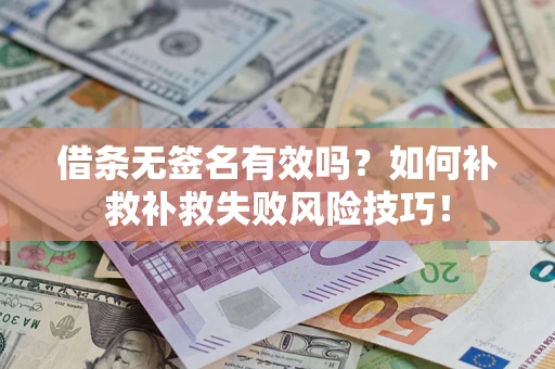 济南借条无签名有效吗？如何补救补救失败风险技巧！
