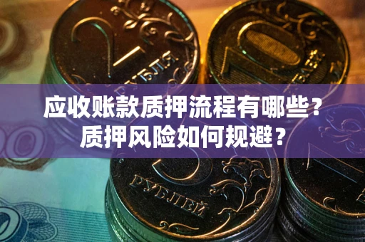 济南应收账款质押流程有哪些？质押风险如何规避？