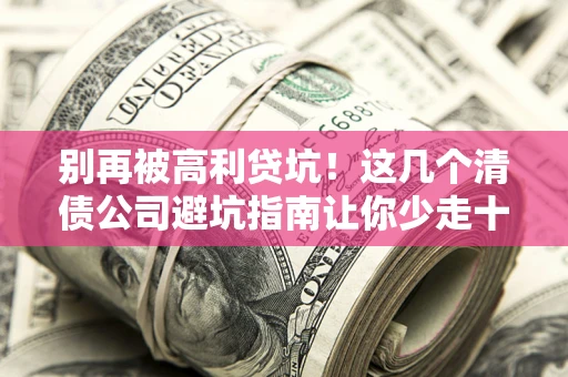 济南别再被高利贷坑！这几个清债公司避坑指南让你少走十年弯路