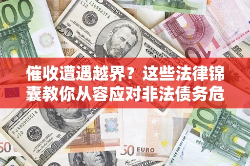 济南催收遭遇越界？这些法律锦囊教你从容应对非法债务危机