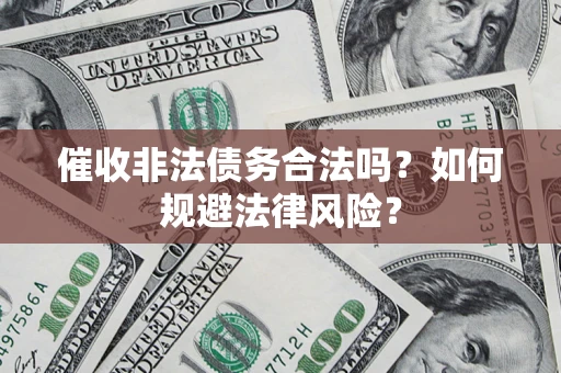 济南催收非法债务合法吗？如何规避法律风险？