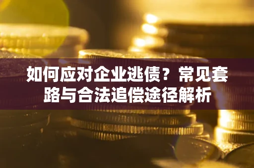 济南如何应对企业逃债？常见套路与合法追偿途径解析