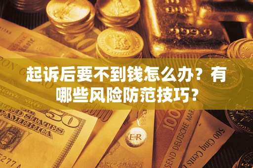 济南起诉后要不到钱怎么办?有哪些风险防范技巧? 济南起诉后要不到钱怎么办?有哪些风险防范技巧?