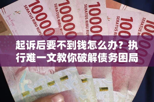 济南起诉后要不到钱怎么办？执行难一文教你破解债务困局