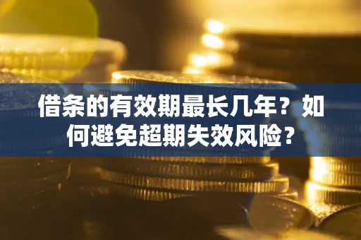济南借条的有效期最长几年？如何避免超期失效风险？