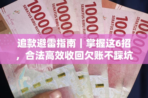 济南追款避雷指南｜掌握这6招，合法高效收回欠账不踩坑