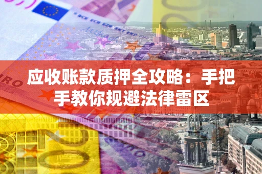 济南应收账款质押全攻略：手把手教你规避法律雷区