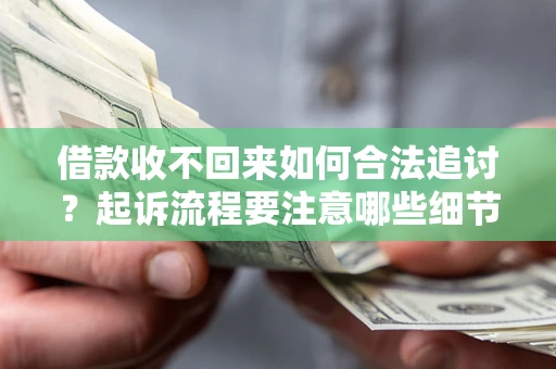 济南借款收不回来如何合法追讨？起诉流程要注意哪些细节？