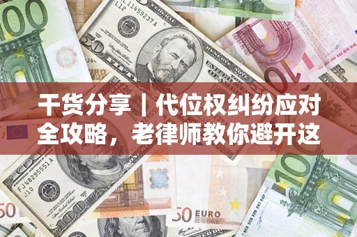 济南干货分享｜代位权纠纷应对全攻略，老律师教你避开这5大雷区