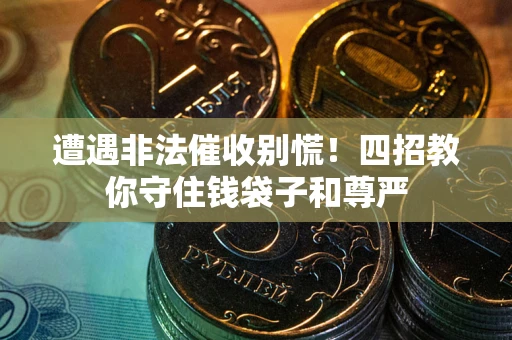 济南遭遇非法催收别慌！四招教你守住钱袋子和尊严
