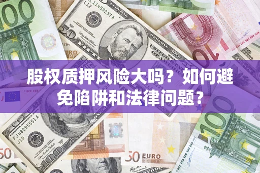 济南股权质押风险大吗？如何避免陷阱和法律问题？