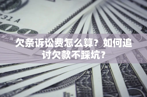 济南欠条诉讼费怎么算？如何追讨欠款不踩坑？