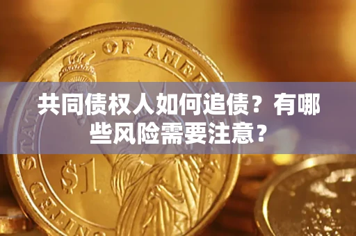 济南共同债权人如何追债？有哪些风险需要注意？