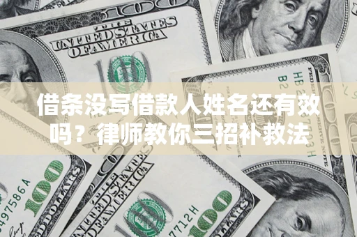 济南借条没写借款人姓名还有效吗？律师教你三招补救法