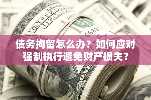 济南债务拘留怎么办？如何应对强制执行避免财产损失？