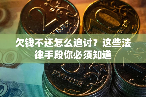 济南欠钱不还怎么追讨？这些法律手段你必须知道