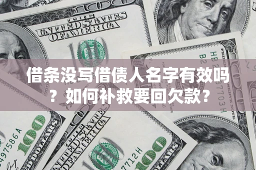 济南借条没写借债人名字有效吗？如何补救要回欠款？
