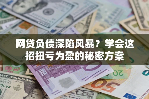 济南网贷负债深陷风暴？学会这招扭亏为盈的秘密方案