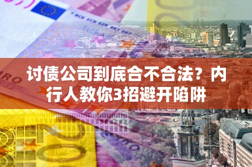 济南讨债公司到底合不合法？内行人教你3招避开陷阱