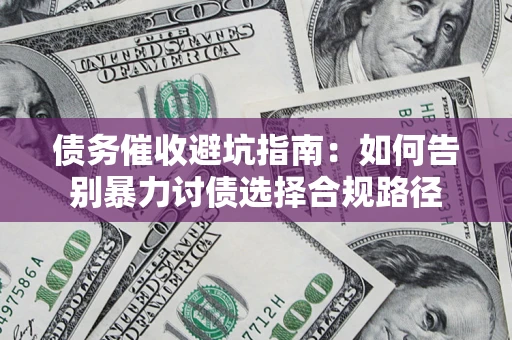 济南债务催收避坑指南：如何告别暴力讨债选择合规路径