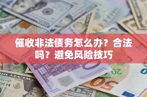 济南催收非法债务怎么办？合法吗？避免风险技巧