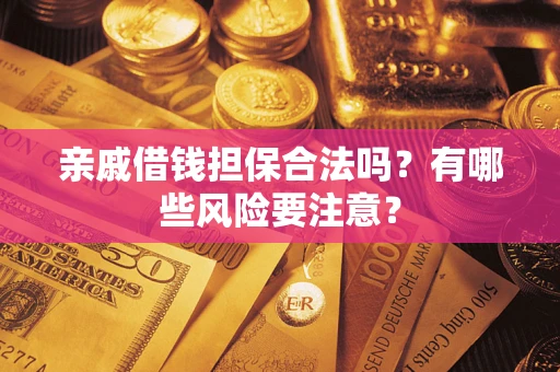 济南亲戚借钱担保合法吗？有哪些风险要注意？