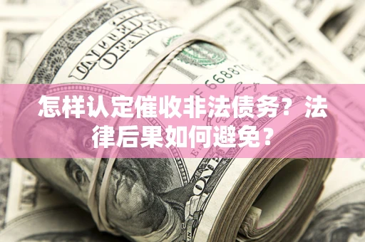 济南怎样认定催收非法债务？法律后果如何避免？