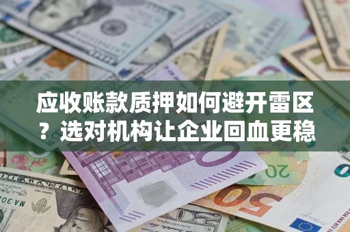 济南应收账款质押如何避开雷区？选对机构让企业回血更稳