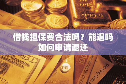 济南借钱担保费合法吗？能退吗如何申请退还