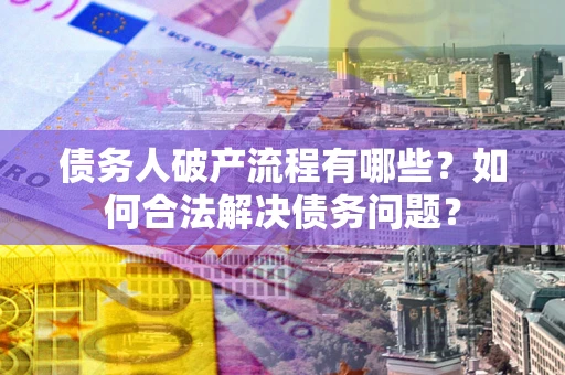 济南债务人破产流程有哪些？如何合法解决债务问题？