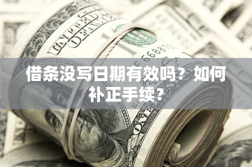 济南借条没写日期有效吗？如何补正手续？