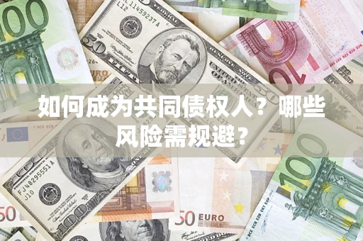 济南如何成为共同债权人？哪些风险需规避？
