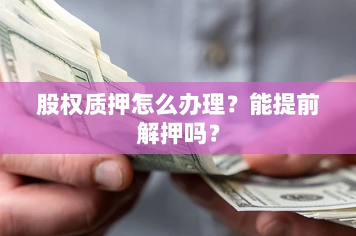 济南股权质押怎么办理？能提前解押吗？