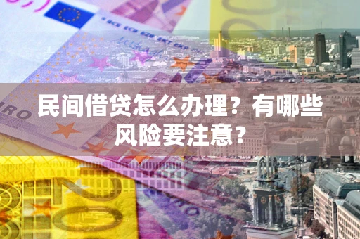 济南民间借贷怎么办理？有哪些风险要注意？