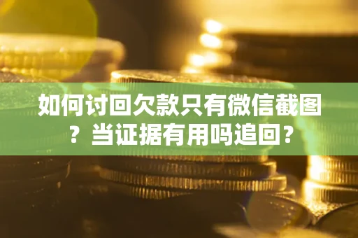 济南如何讨回欠款只有微信截图？当证据有用吗追回？