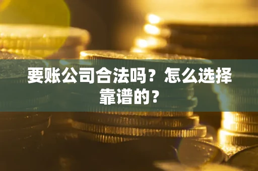 济南要账公司合法吗？怎么选择靠谱的？