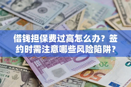 济南借钱担保费过高怎么办？签约时需注意哪些风险陷阱？