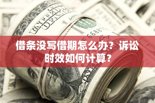 济南借条没写借期怎么办？诉讼时效如何计算？